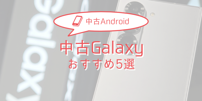 【2025年版】中古Galaxy おすすめモデル5選