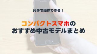 【持ち運び重視】コンパクト(小型)スマホのおすすめ中古モデルまとめ【片手で操作】 