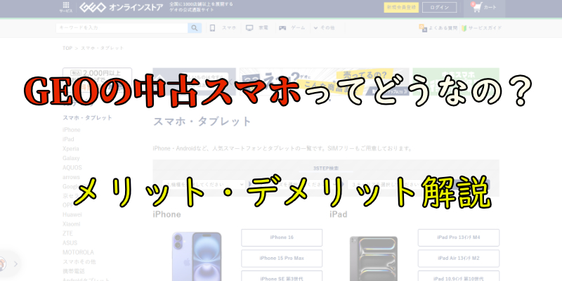 【口コミ・評判】GEO(ゲオ)の中古スマホはどうなの？強みと弱点をまとめてみた