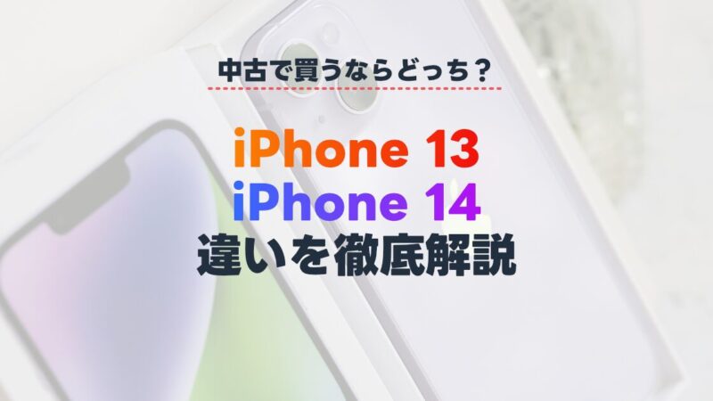 中古で買うならiPhone 13と14どっちがいい？両モデルの違いを徹底解説