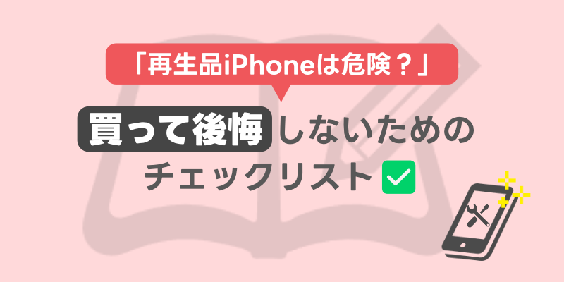 iPhoneの中古再生品が危険ってホント？｜買って後悔しないためのチェックリスト