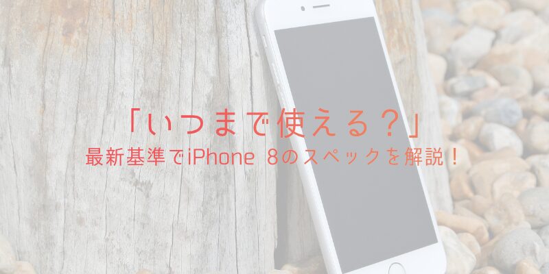 【いつまで使える？】iPhone 8のスペックを他機種と比較して解説 